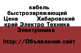 USB кабель быстрозаряжающий › Цена ­ 400 - Хабаровский край Электро-Техника » Электроника   